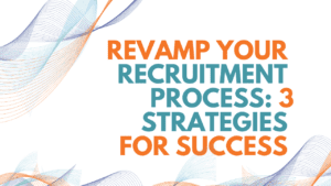 Revamping Your Recruitment Process: 3 Strategies for Success