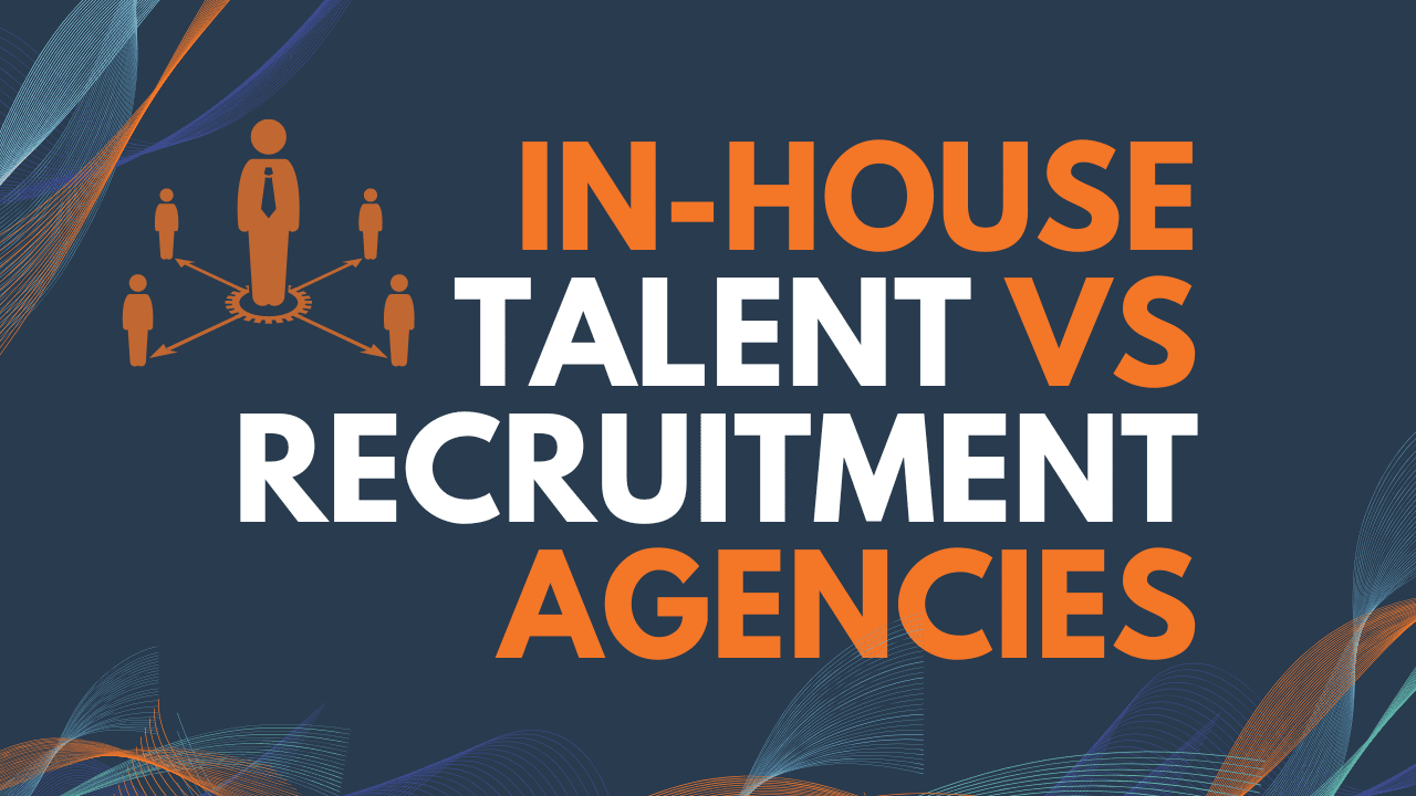 In-House Talent vs Recruitment Agencies