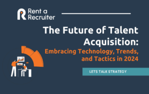 The Future of Talent Acquisition: Embracing Technology, Trends, and Tactics in 2024